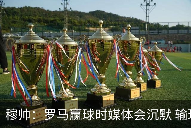 穆帅：罗马赢球时媒体会沉默 输球他们反而会庆祝